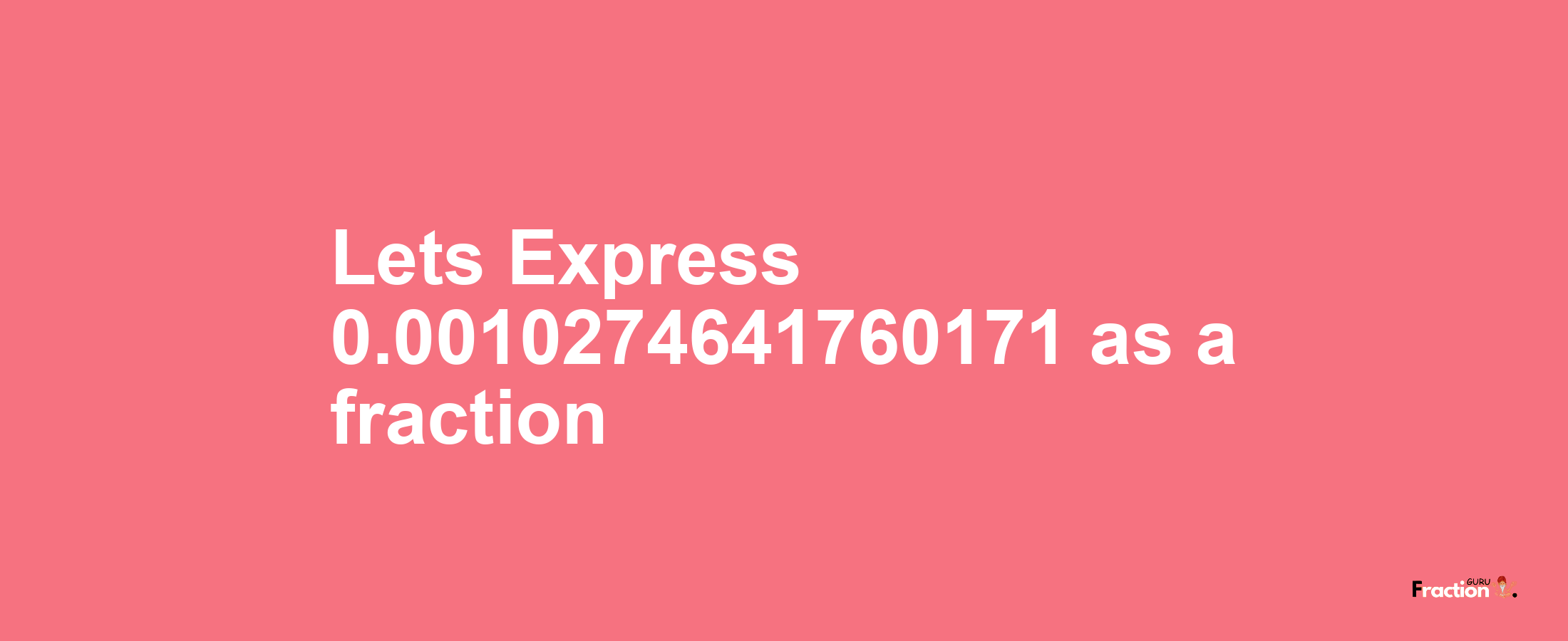 Lets Express 0.0010274641760171 as afraction